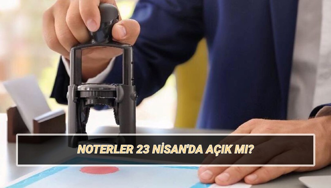 23 Nisan’da noterler açık mı, kapalı mı? Noterler 23 Nisan Çarşamba günü çalışıyor mu?